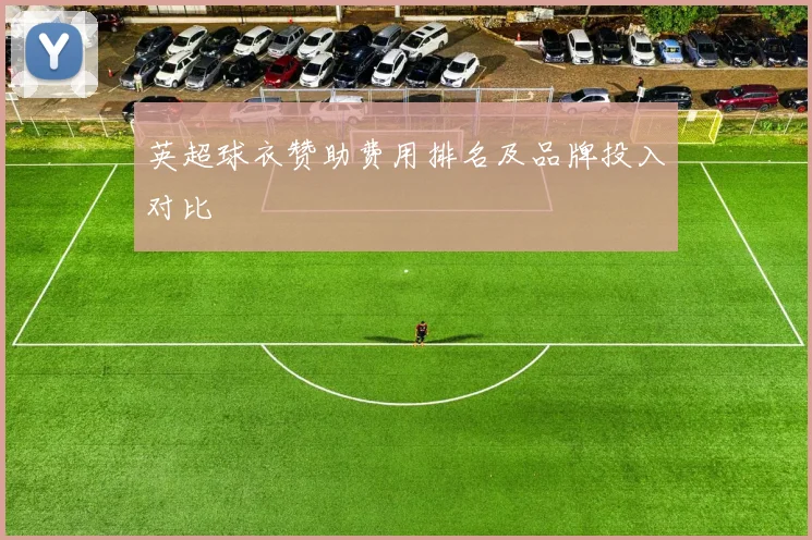 英超球衣赞助费用排名及品牌投入对比