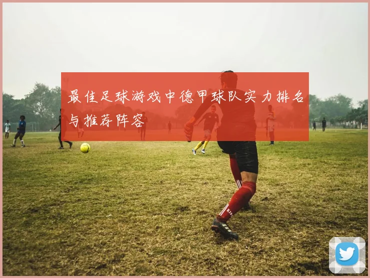 最佳足球游戏中德甲球队实力排名与推荐阵容