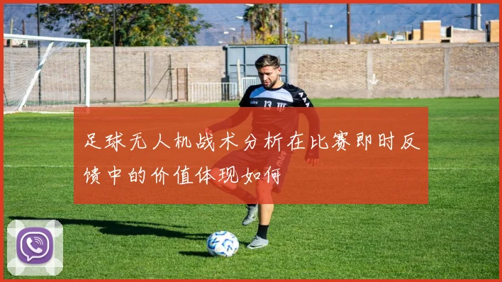 足球无人机战术分析在比赛即时反馈中的价值体现如何