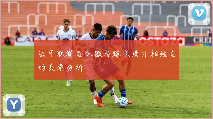法甲联赛各队徽与球衣设计相结合的美学分析