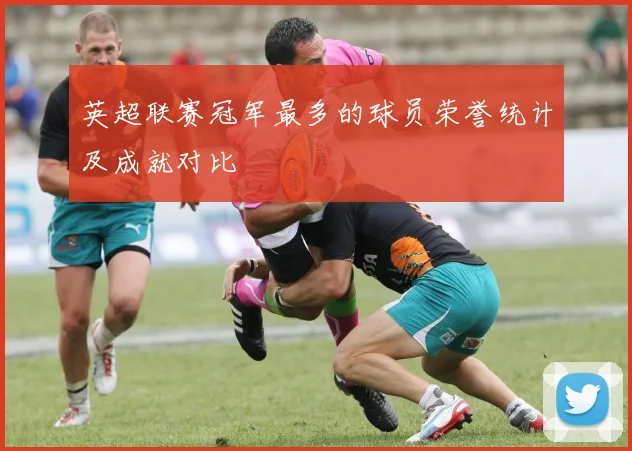 英超联赛冠军最多的球员荣誉统计及成就对比