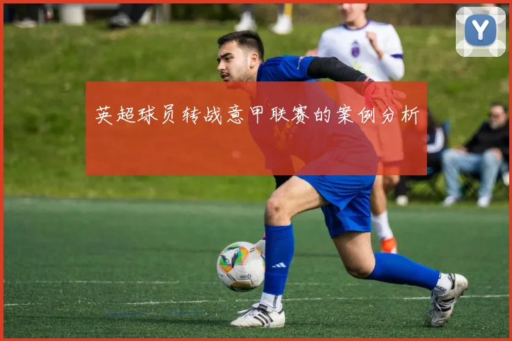 英超球员转战意甲联赛的案例分析