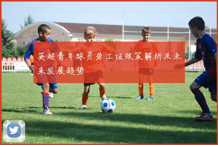英超青年球员劳工证政策解析及未来发展趋势